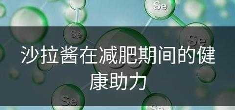 沙拉酱在减肥期间的健康助力